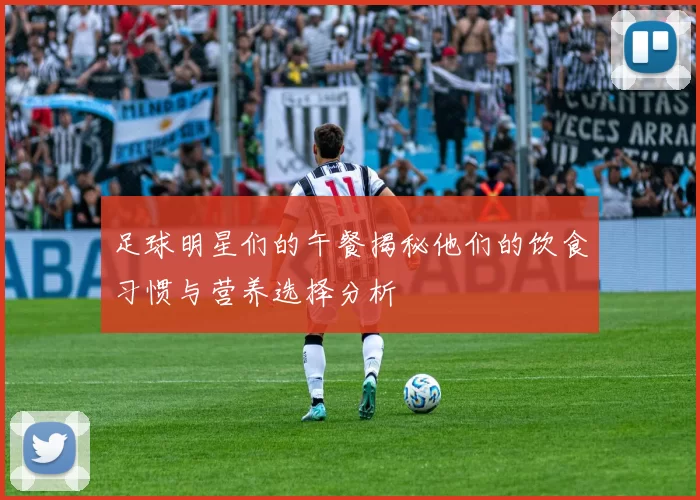 足球明星们的午餐揭秘他们的饮食习惯与营养选择分析