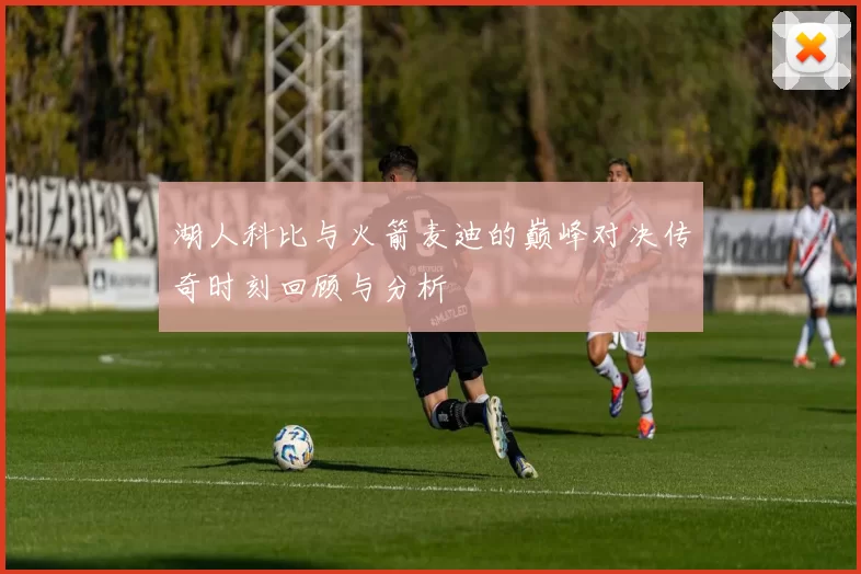 湖人科比与火箭麦迪的巅峰对决传奇时刻回顾与分析