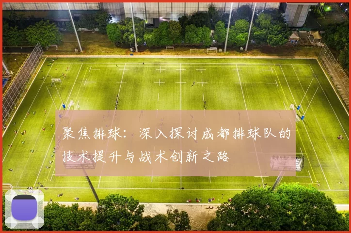 聚焦排球：深入探讨成都排球队的技术提升与战术创新之路
