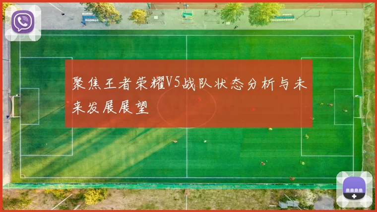 聚焦王者荣耀V5战队状态分析与未来发展展望