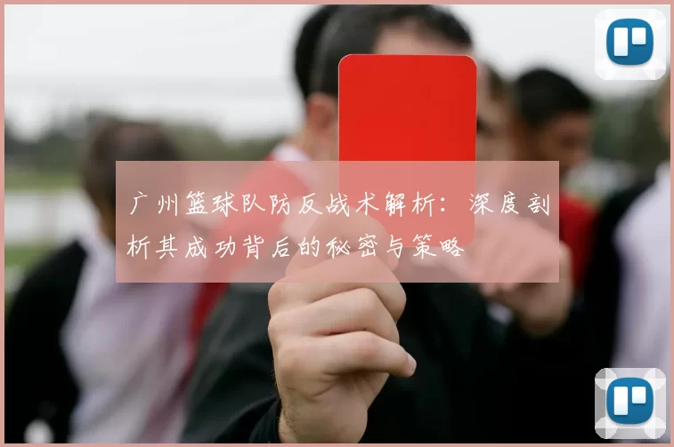 广州篮球队防反战术解析：深度剖析其成功背后的秘密与策略