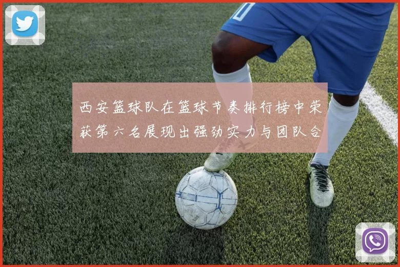 西安篮球队在篮球节奏排行榜中荣获第六名展现出强劲实力与团队合作精神