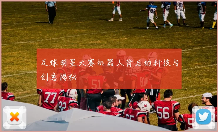 足球明星大赛机器人背后的科技与创意揭秘