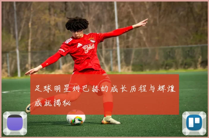 足球明星姆巴赫的成长历程与辉煌成就揭秘