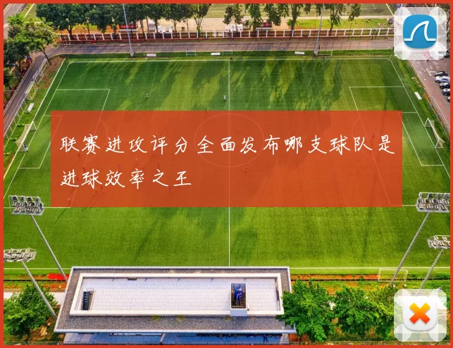 联赛进攻评分全面发布哪支球队是进球效率之王