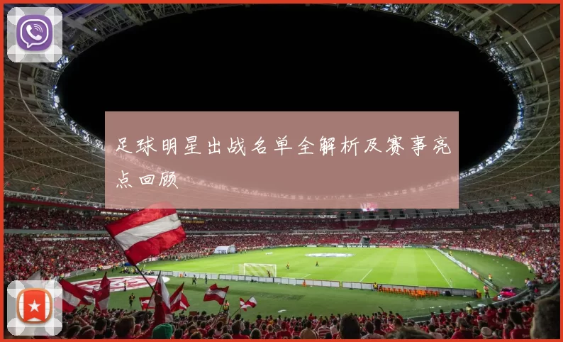 足球明星出战名单全解析及赛事亮点回顾