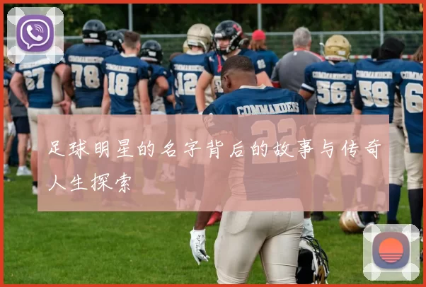 足球明星的名字背后的故事与传奇人生探索