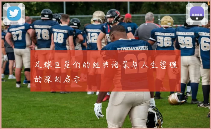 足球巨星们的经典语录与人生哲理的深刻启示