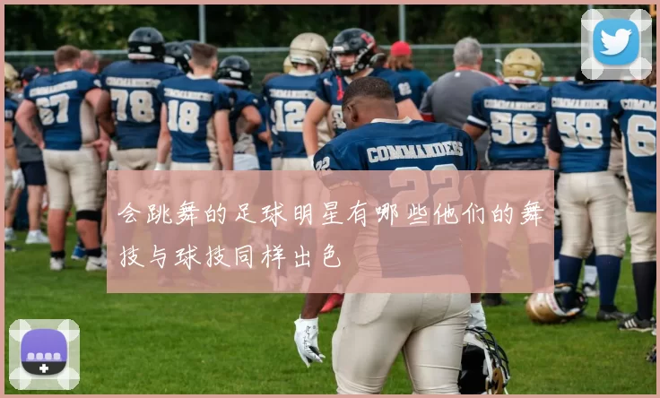 会跳舞的足球明星有哪些他们的舞技与球技同样出色
