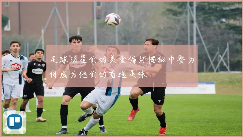 足球明星们的美食偏好揭秘中餐为何成为他们的首选美味