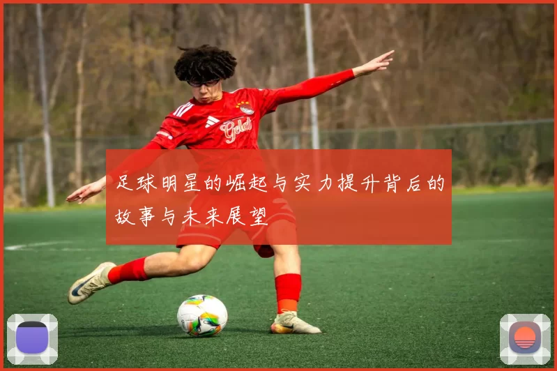 足球明星的崛起与实力提升背后的故事与未来展望