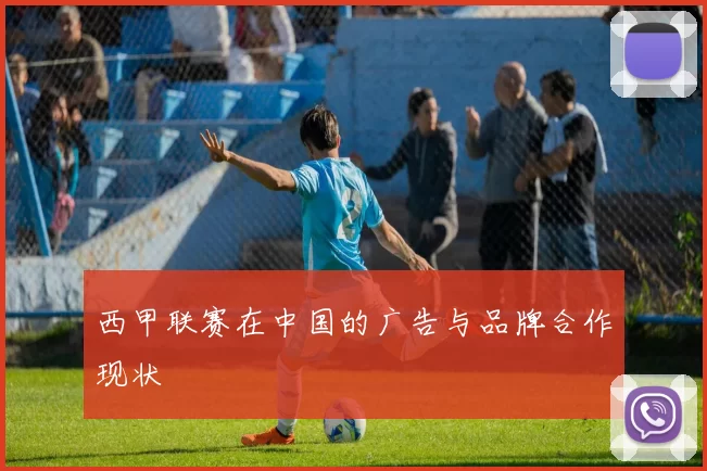 西甲联赛在中国的广告与品牌合作现状