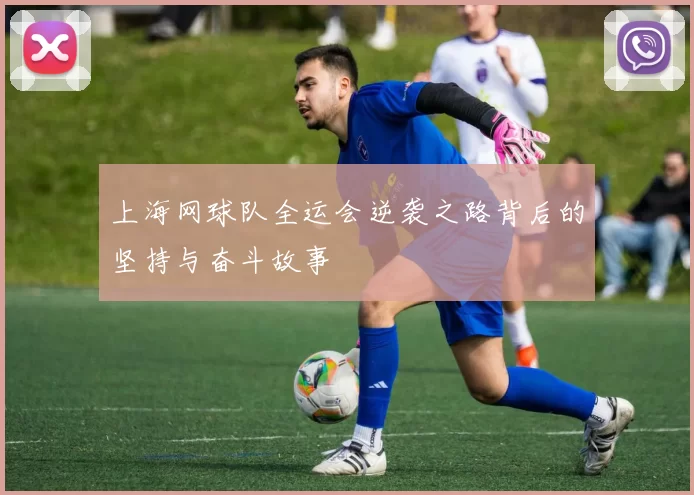 上海网球队全运会逆袭之路背后的坚持与奋斗故事
