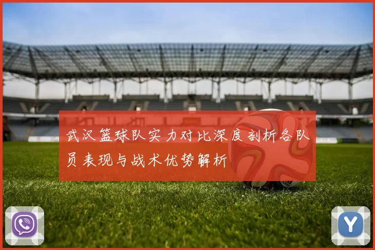 武汉篮球队实力对比深度剖析各队员表现与战术优势解析