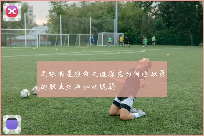 足球明星短命之谜探究为何运动员的职业生涯如此脆弱