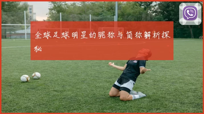 全球足球明星的昵称与简称解析探秘