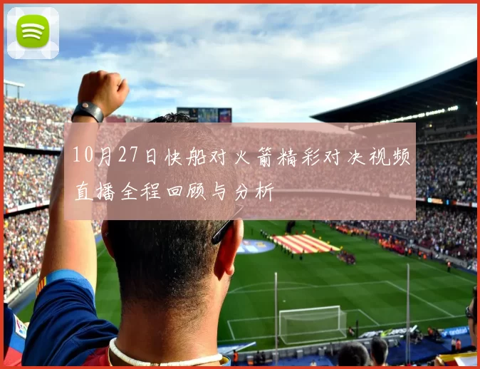 10月27日快船对火箭精彩对决视频直播全程回顾与分析